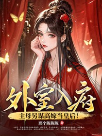外室入府主母另谋高嫁当皇后免费阅读